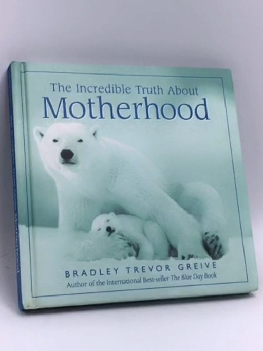 The Incredible Truth About Mothers- [Hardcover] - Bradley Trevor Greive; 