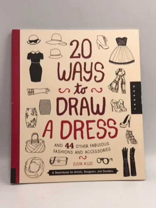 20 Ways to Draw a Dress and 44 Other Fabulous Fashions and Accessories - Julia Kuo; 