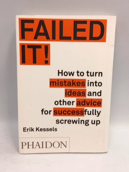 Failed It!: How to turn mistakes into ideas and other advice for successfully screwing up - Kessels, Erik; 
