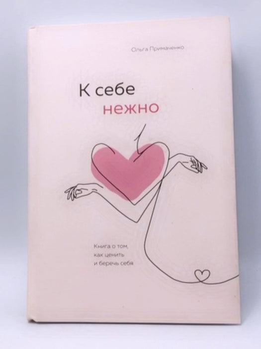 К себе нежно. Книга о том, как ценить и беречь себя - Ольга Примаченко