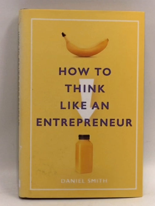 How to Think Like an Entrepreneur - Hardcover - Daniel Smith; 