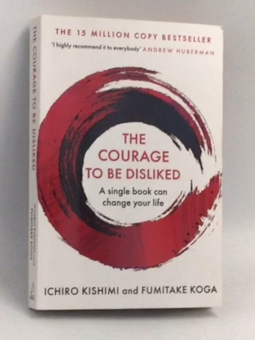 The Courage To Be Disliked - Ichiro Kishimi; Fumitake Koga; 