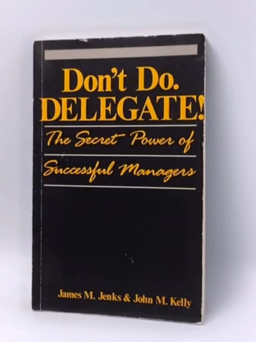 Don't Do. Delegate! - James M. Jenks; John M. Kelly; 
