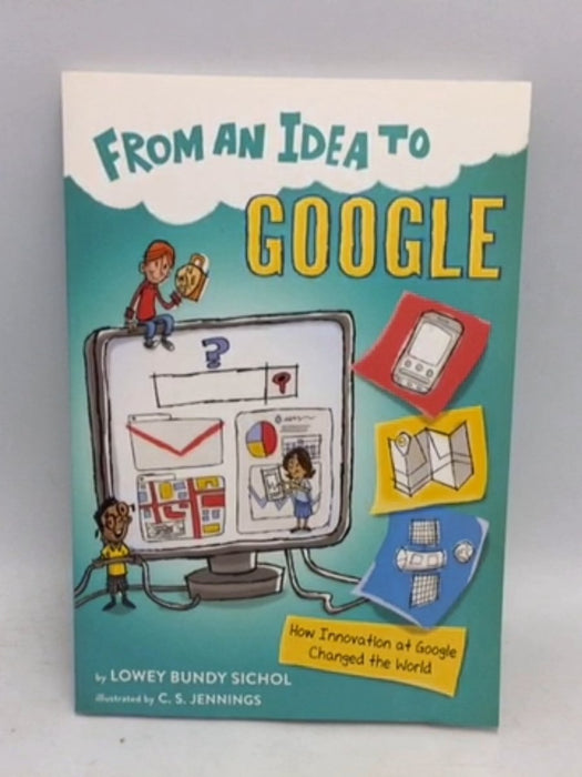 From an Idea to Google How Innovation at Google Changed the World - Lowey Bundy Sichol; 