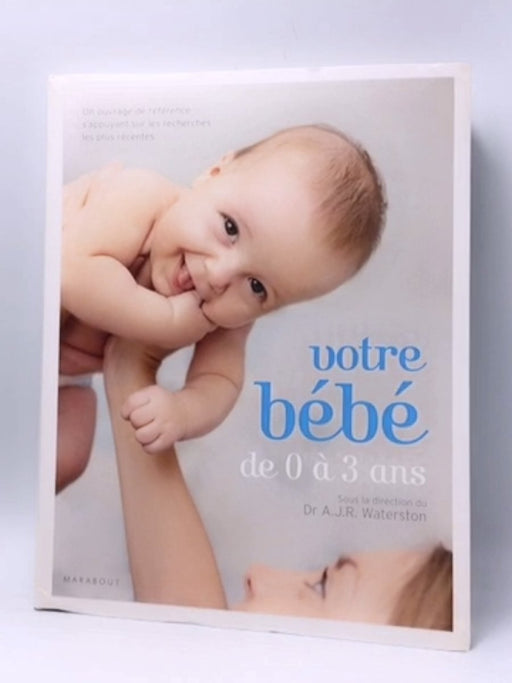 Votre bébé de 0 à 3 ans - Catherine Bricout; A. J. R. Waterston; Catherine Ceresne; Julie Ceresne; Véronique Merland; 