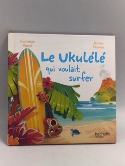 Le ukulélé qui voulait surfer   - Katherine Pancol ,  Jérôme Pélissier