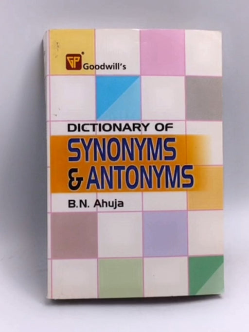Dictionary Of Synonyms And Antonyms - B. N. Ahuja; 