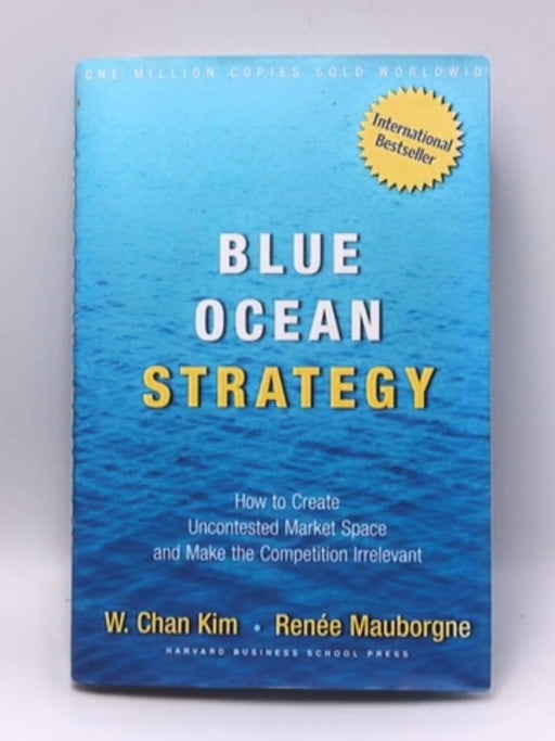 Blue Ocean Strategy: How to Create Uncontested Market Space and Make Competition Irrelevant - Hardcover - W. Chan Kim; Renee 