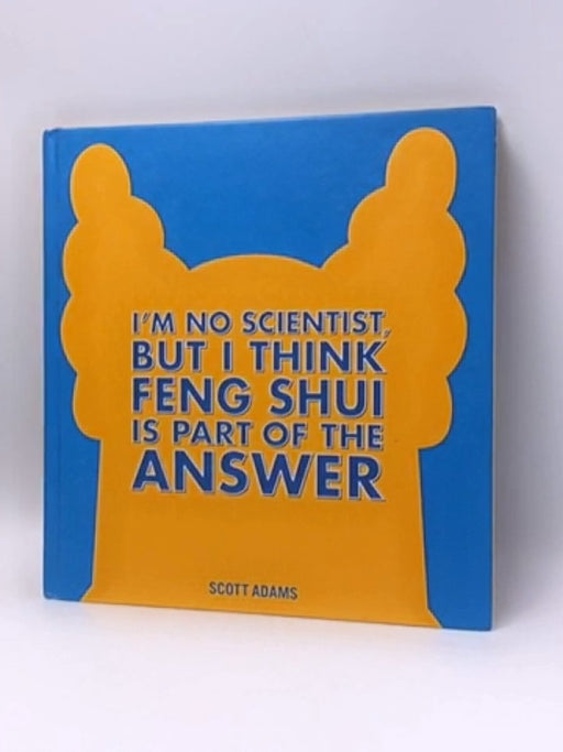 I'm No Scientist, But I Think Feng Shui Is Part of the Answer -Hardcover - Scott Adams; 