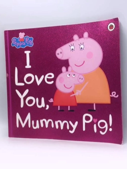 I Love You, Mummy Pig! - Ladybird