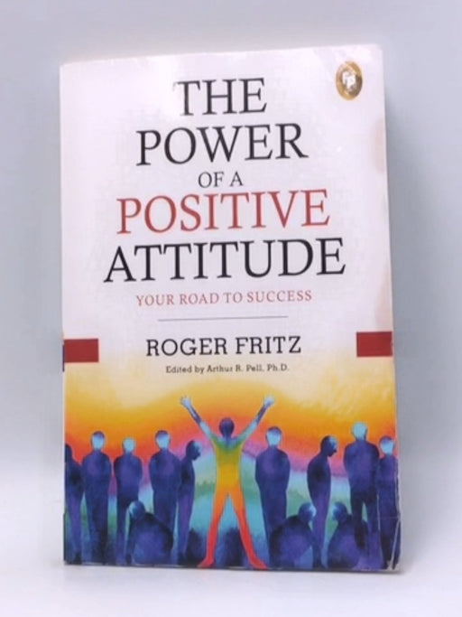 The Power of A Positive Attitude: Your Road To Success - Roger Fritz; Ph.D. Edited by Arthur R. Pell; 