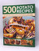 500 Potato Recipes: Irresistible recipes for every occasion  - Elizabeth Woodland