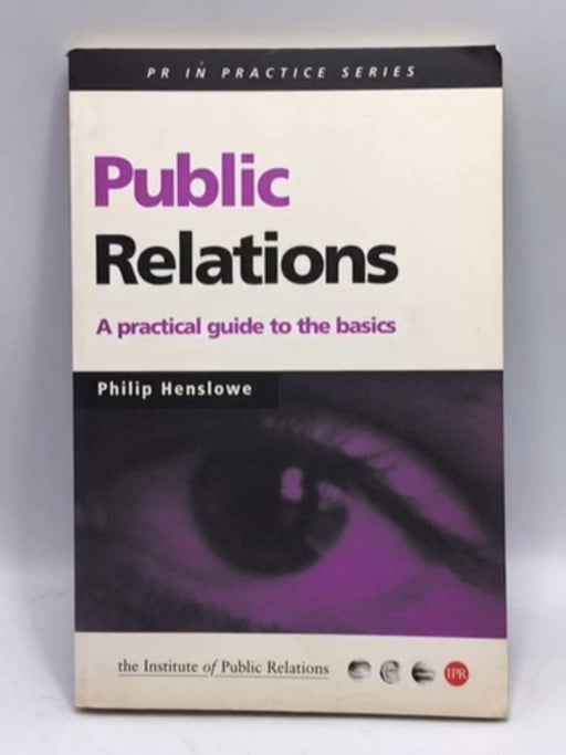 Public Relations: A Practical Guide to the Basics - Philip Henslowe; 