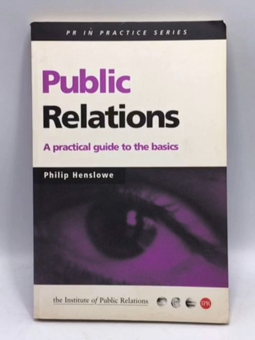 Public Relations: A Practical Guide to the Basics - Philip Henslowe; 