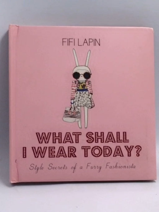 What Shall I Wear Today?: Style Secrets of a Furry Fashionista - Hardcover - Fifi Lapin