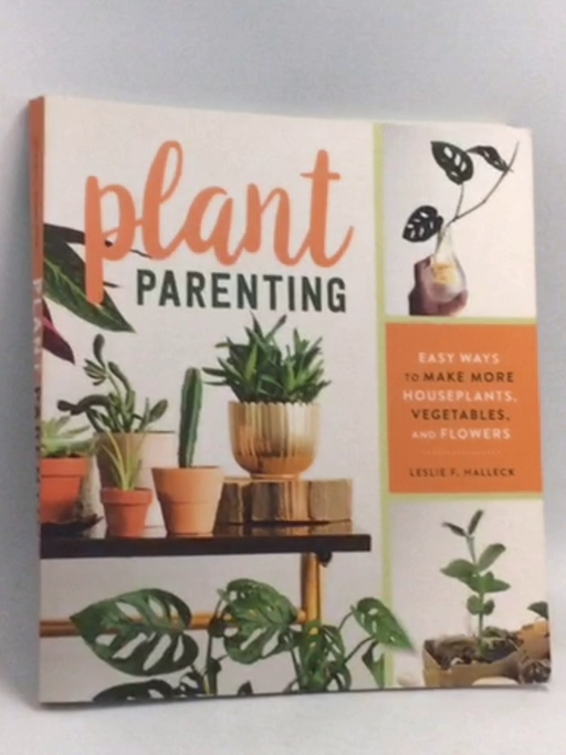 Plant Parenting: Easy Ways to Make More Houseplants, Vegetables, and Flowers - Leslie F. Halleck