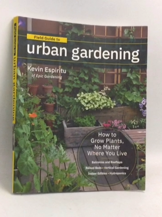 Field Guide to Urban Gardening: How to Grow Plants, No Matter Where You Live - Kevin Espiritu