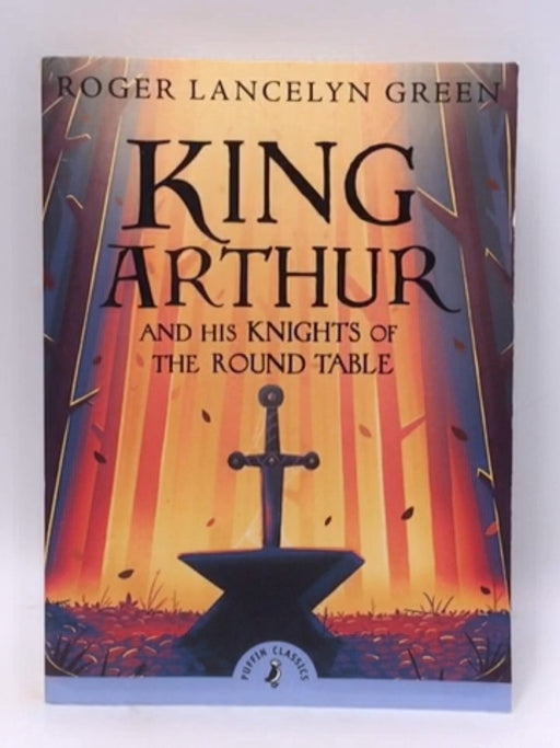 King Arthur and His Knights of the Round Table - Roger Lancelyn Green; 