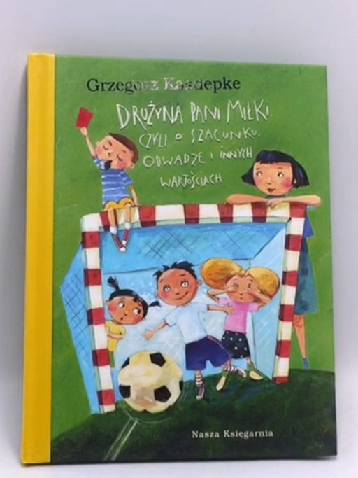 Drużyna pani Miłki, czyli O szacunku, odwadze i innych wartościach (Hardcover) - Grzegorz Kasdepke; 