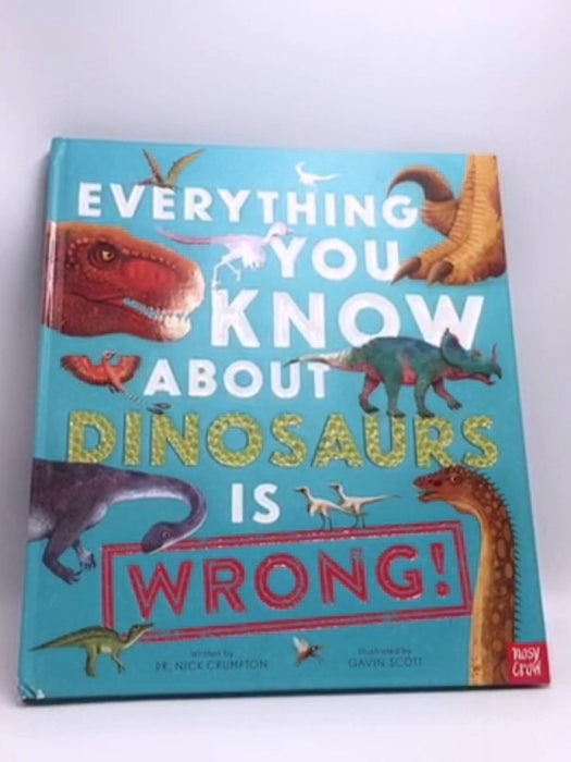 Everything You Know about Dinosaurs Is Wrong!- [Hardcover] - Nick Crumpton; 