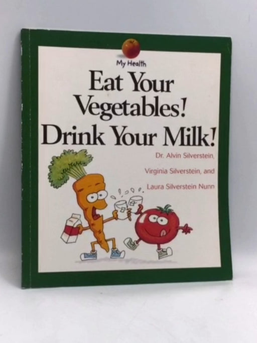 Eat Your Vegetables! Drink Your Milk! - Alvin Silverstein; Virginia B. Silverstein; Laura Silverstein Nunn; 