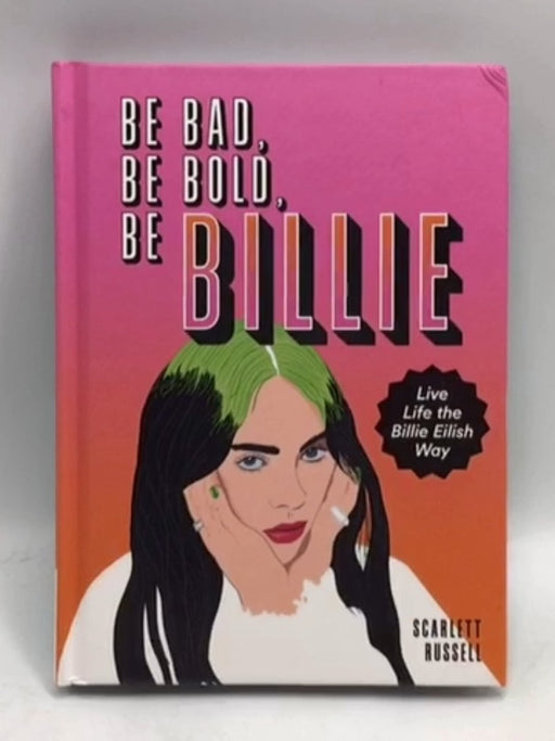 Be Bad, Be Bold, Be Billie: Live Life the Billie Eilish Way- Hardcover - Scarlett Russell