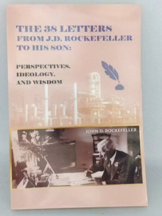 The 38 Letters from J.D. Rockefeller to his son: Perspectives, Ideology, and Wisdom - J D Rockefeller