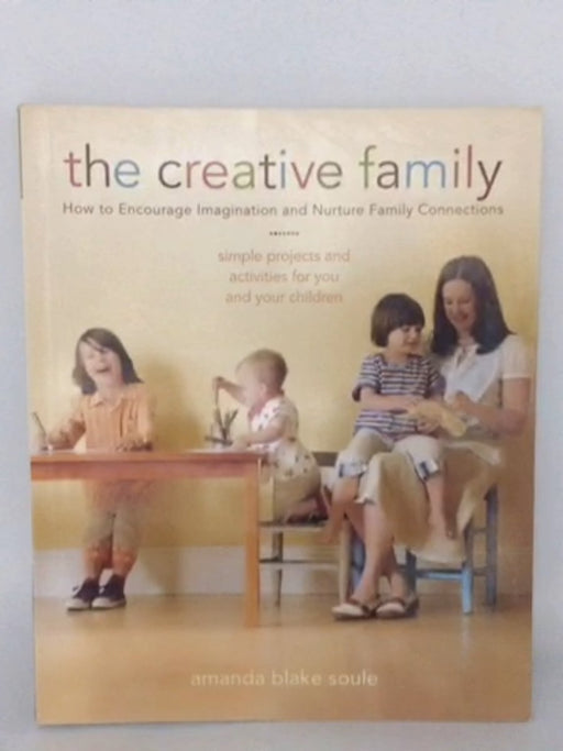 The Creative Family: How to Encourage Imagination and Nurture Family Connections - Amanda Blake Soule