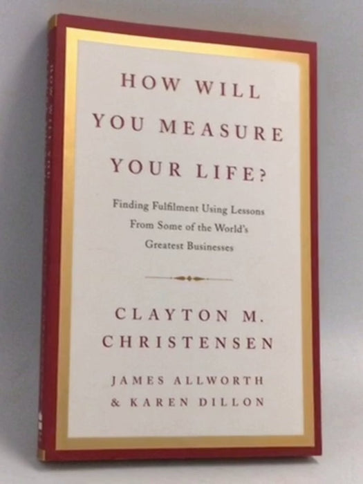 How Will You Measure Your Life? - Clayton M. Christensen; James Allworth; Karen Dillon (Editor); 
