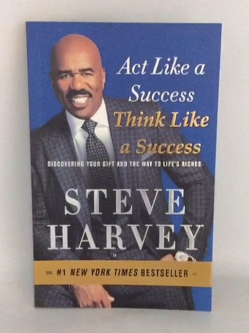 Act Like a Success, Think Like a Success: Discovering Your Gift and the Way to Life's Riches - Steve Harvey;