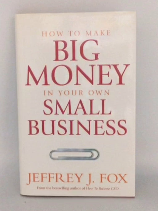 How to Make Big Money in Your Own Small Business - Jeffrey J. Fox