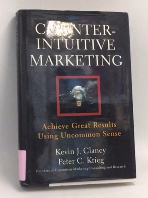 Counterintuitive Marketing: Achieving Great Results Using Uncommon Sense- [Hardcover] - Kevin J. Clancy ,  Peter C. Krieg