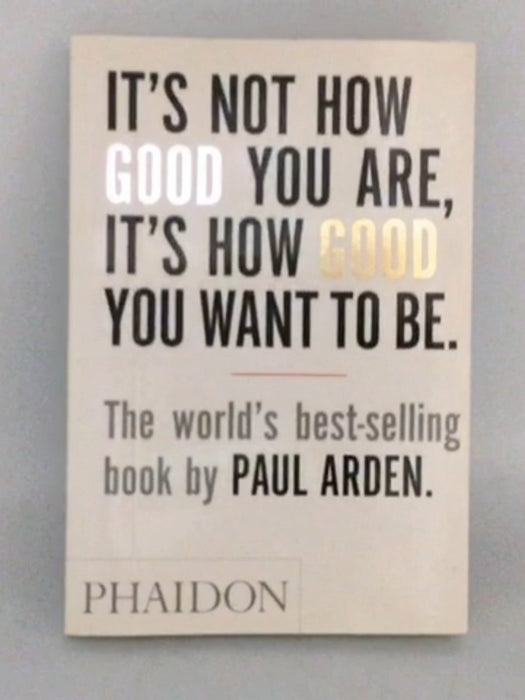 It's Not How Good You Are, It's How Good You Want to Be - Paul Arden