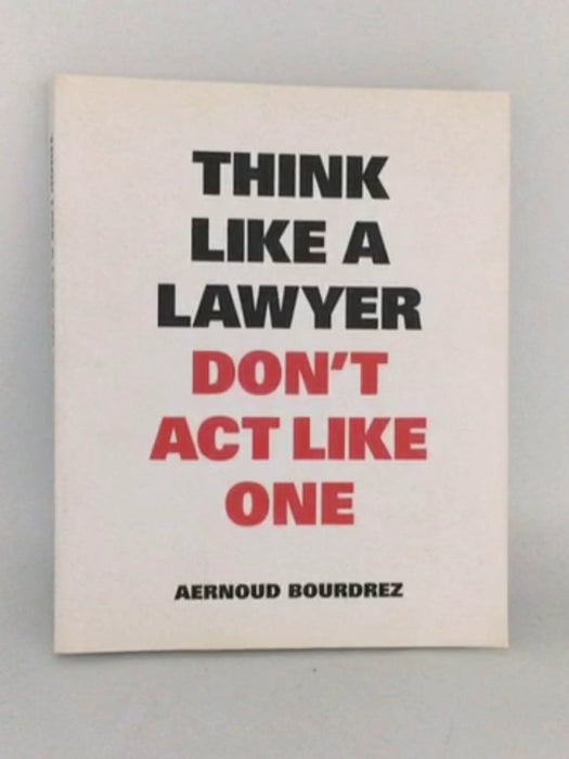 Think Like A Lawyer, Don't Act Like One (Think Like a Pro) - Aernoud Bourdez; 