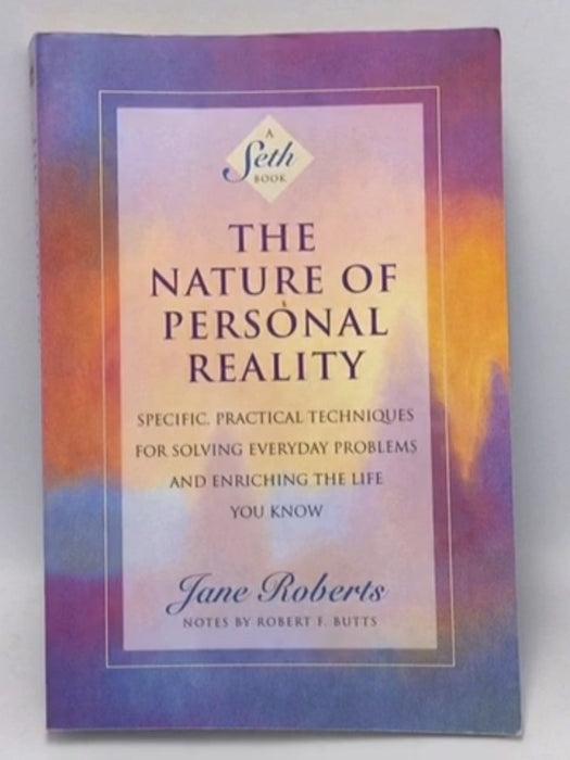 The Nature of Personal Reality: Specific, Practical Techniques for Solving Everyday Problems and Enriching the Life You Know 