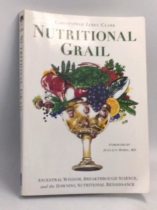 Nutritional Grail: Ancestral Wisdom, Breakthrough Science, and the Dawning Nutritional Renaissance - Christopher James Clark
