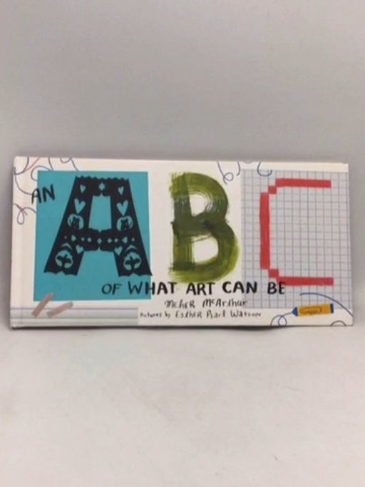 An ABC of what Art Can be - Meher McArthur; 