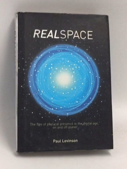 Real Space: The fate of physical presence in the digital age, on and off planet-Hardcover - Paul Levinson