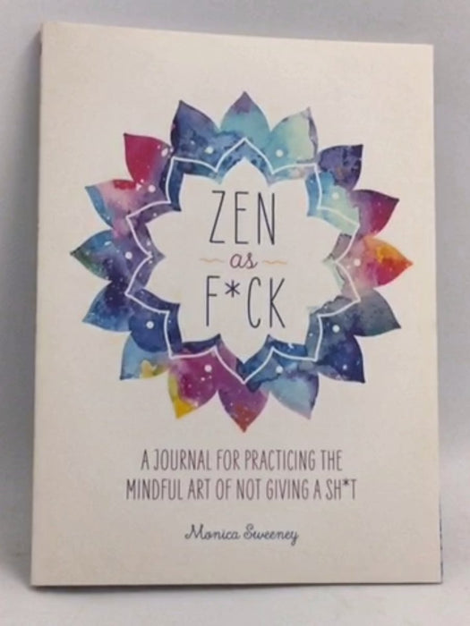 Zen as F*ck: A Journal for Practicing the Mindful Art of Not Giving a Sh*t - Monica Sweeney