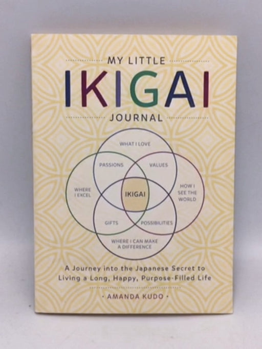 My Little Ikigai Journal: A Journey Into The Japanese Secret To Living A Long, Happy, Purpose-filled Life - Amanda Kudo