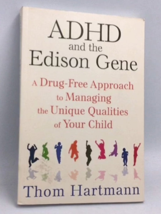 ADHD and the Edison Gene: A Drug-Free Approach to Managing the Unique Qualities of Your Child - Thom Hartmann