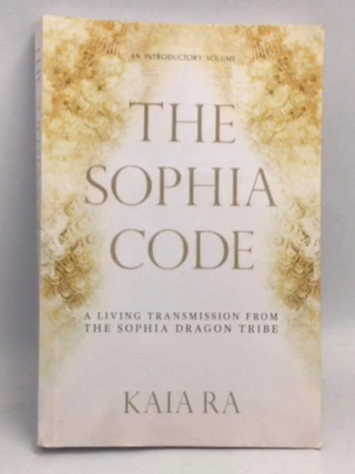The Sophia Code: A Living Transmission from The Sophia Dragon Tribe - Kaia Ra
