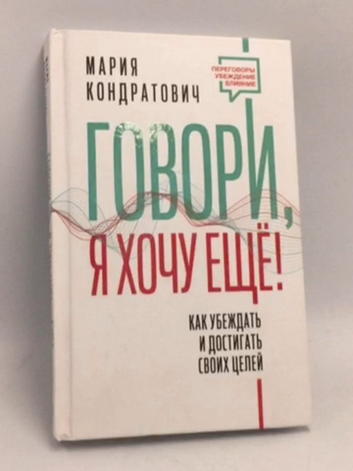 Говори, я хочу еще! Как убеждать и достигать своих целей- [Hardcover] - Kondratovich Mariya