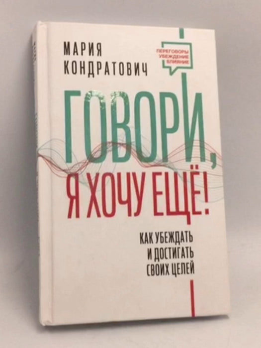 Говори, я хочу еще! Как убеждать и достигать своих целей- [Hardcover] - Kondratovich Mariya