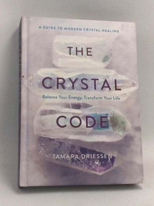 The Crystal Code: Balance Your Energy, Transform Your Life- [Hardcover] - Tamara Driessen