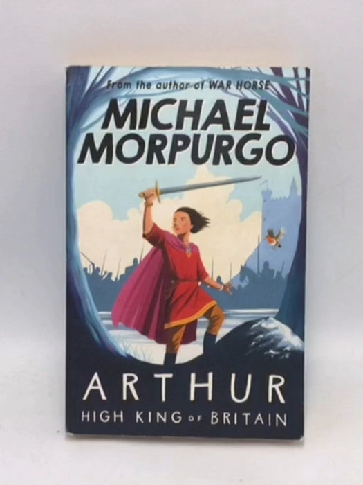 Arthur High King of Britain - Michael Morpurgo; 