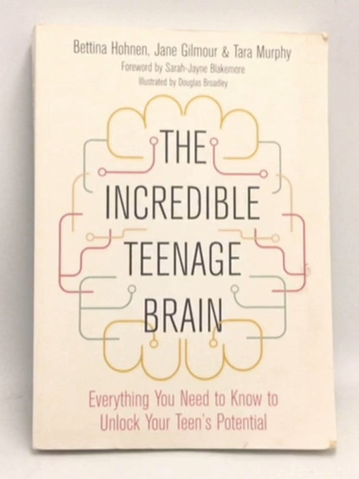 The Incredible Teenage Brain: Everything You Need to Know to Unlock Your Teen's Potential   - Bettina Hohnen