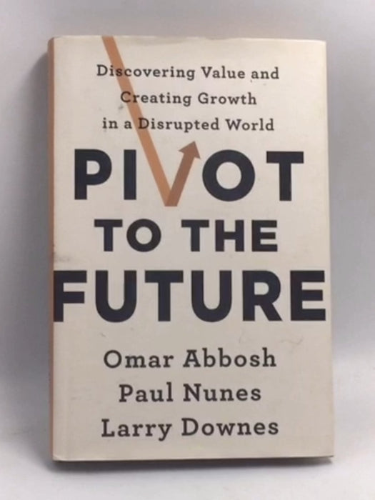 Pivot to the Future - Hardcover - Omar Abbosh; Paul Nunes; Larry Downes; 