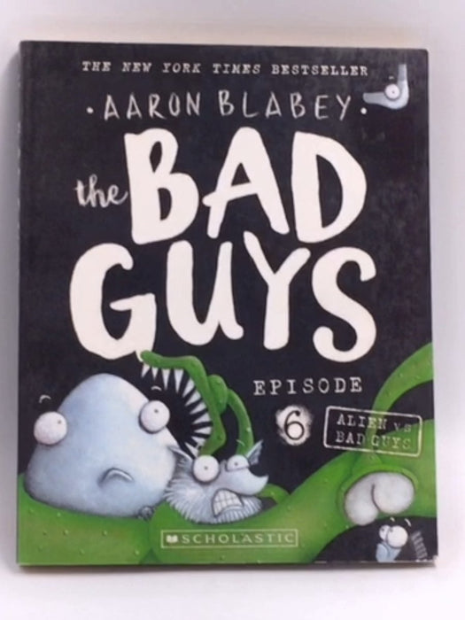 The Bad Guys: Episode 6 Alien vs Bad Guys   - Aaron Blabey