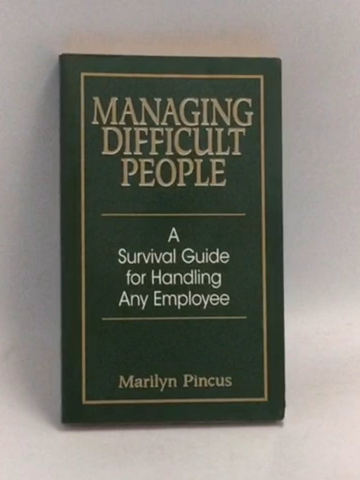 Managing Difficult People: A Survival Guide For Handling Any Employee - Marilyn Pincus